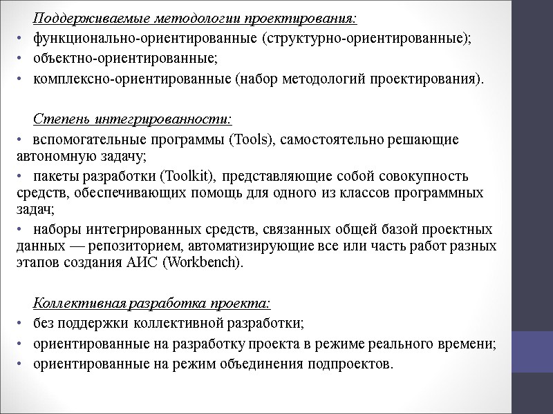 Поддерживаемые методологии проектирования: функционально-ориентированные (структурно-ориентированные); объектно-ориентированные; комплексно-ориентированные (набор методологий проек­тирования).  Степень интегрированности: вспомогательные